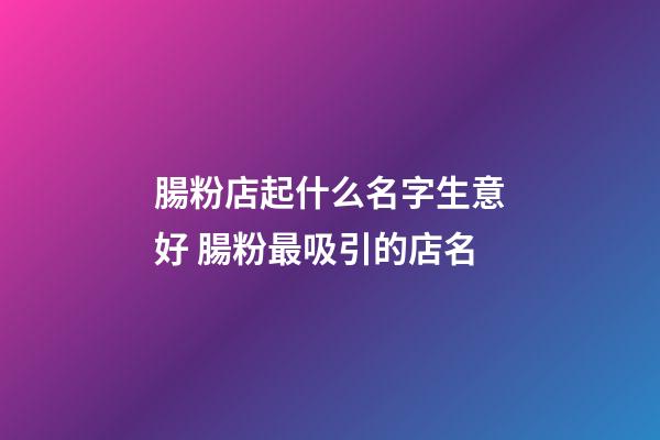 腸粉店起什么名字生意好 腸粉最吸引的店名-第1張-店鋪起名-玄機派